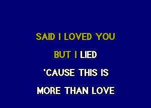 SAID I LOVED YOU

BUT I LIED
'CAUSE THIS IS
MORE THAN LOVE