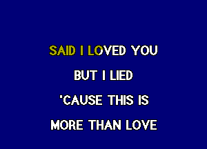 SAID I LOVED YOU

BUT I LIED
'CAUSE THIS IS
MORE THAN LOVE