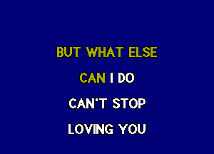BUT WHAT ELSE

CAN I DO
CAN'T STOP
LOVING YOU