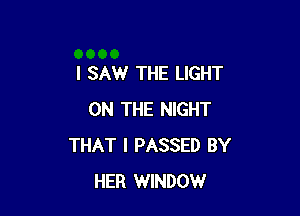 I SAW THE LIGHT

ON THE NIGHT
THAT I PASSED BY
HER WINDOW
