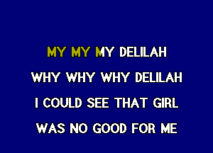 MY MY MY DELILAH

WHY WHY WHY DELILAH
I COULD SEE THAT GIRL
WAS NO GOOD FOR ME