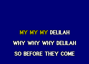 MY MY MY DELILAH
WHY WHY WHY DELILAH
SO BEFORE THEY COME