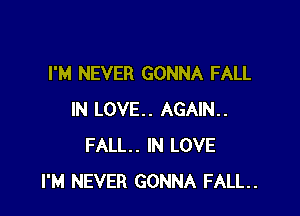 I'M NEVER GONNA FALL

IN LOVE. AGAIN..
FALL. IN LOVE
I'M NEVER GONNA FALL.