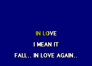 IN LOVE
I MEAN IT
FALL. IN LOVE AGAIN..