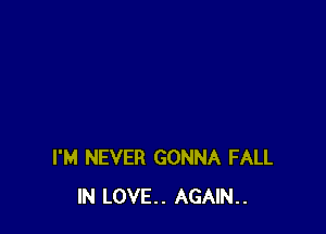 I'M NEVER GONNA FALL
IN LOVE.. AGAIN..