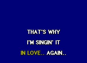 THAT'S WHY
I'M SINGIN' IT
IN LOVE.. AGAIN..