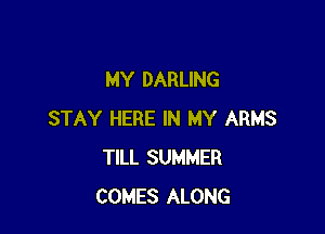 MY DARLING

STAY HERE IN MY ARMS
TILL SUMMER
COMES ALONG