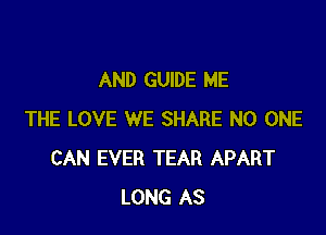 AND GUIDE ME

THE LOVE WE SHARE NO ONE
CAN EVER TEAR APART
LONG AS