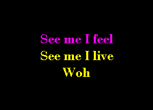 See me I feel

See me I live

W 011