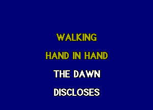 WALKING

HAND IN HAND
THE DAWN
DISCLOSES