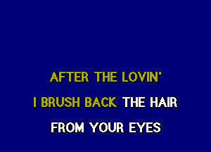 AFTER THE LOVIN'
I BRUSH BACK THE HAIR
FROM YOUR EYES