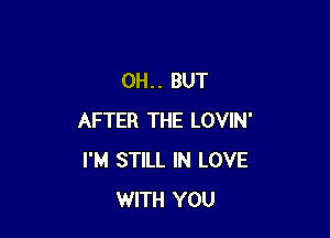 0H.. BUT

AFTER THE LOVIN'
I'M STILL IN LOVE
WITH YOU