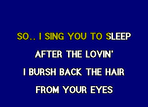 30.. I SING YOU TO SLEEP

AFTER THE LOVIN'
I BURSH BACK THE HAIR
FROM YOUR EYES
