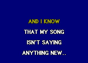 AND I KNOW

THAT MY SONG
ISN'T SAYING
ANYTHING NEW..
