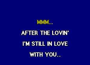 MMM..

AFTER THE LOVIN'
I'M STILL IN LOVE
WITH YOU..