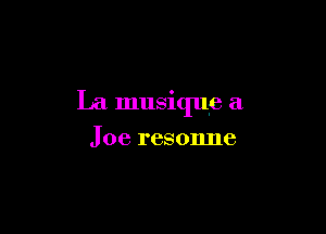 La musique a

Joe resonne