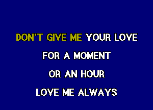 DON'T GIVE ME YOUR LOVE

FOR A MOMENT
0R AN HOUR
LOVE ME ALWAYS