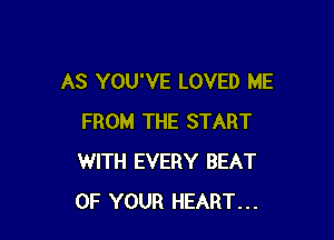 AS YOU'VE LOVED ME

FROM THE START
WITH EVERY BEAT
OF YOUR HEART...
