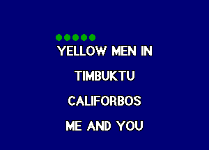 YELLOW MEN IN

TIMBUKTU
CALIFORBOS
ME AND YOU