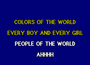 COLORS OF THE WORLD

EVERY BOY AND EVERY GIRL
PEOPLE OF THE WORLD
AHHHH