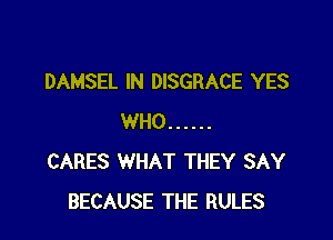 DAMSEL IN DISGRACE YES

WHO ......
CARES WHAT THEY SAY
BECAUSE THE RULES