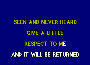 SEEN AND NEVER HEARD
GIVE A LITTLE
RESPECT TO ME

AND IT WILL BE RETURNED l