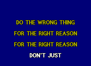 DO THE WRONG THING

FOR THE RIGHT REASON
FOR THE RIGHT REASON
DON'T JUST