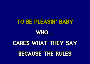 TO BE PLEASIN' BABY

WHO...
CARES WHAT THEY SAY
BECAUSE THE RULES