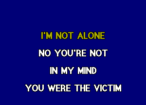 I'M NOT ALONE

N0 YOU'RE NOT
IN MY MIND
YOU WERE THE VICTIM