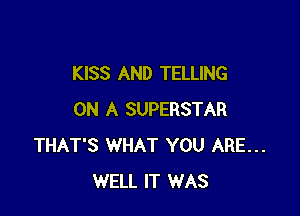 KISS AND TELLING

ON A SUPERSTAR
THAT'S WHAT YOU ARE...
WELL IT WAS