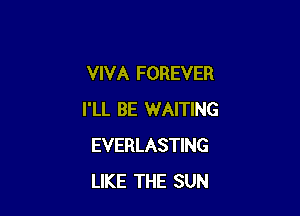 VIVA FOREVER

I'LL BE WAITING
EVERLASTING
LIKE THE SUN