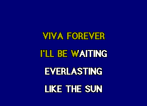 VIVA FOREVER

I'LL BE WAITING
EVERLASTING
LIKE THE SUN