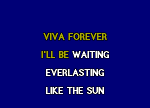 VIVA FOREVER

I'LL BE WAITING
EVERLASTING
LIKE THE SUN
