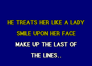 HE TREATS HER LIKE A LADY

SMILE UPON HER FACE
MAKE UP THE LAST OF
THE LINES..