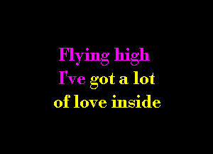 Flying high

I've got a lot

of love inside