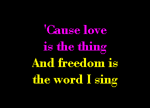 'Cause love

is the thing

And freedom is

the word I sing