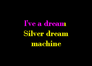 I've a dream

Silver dream
machine