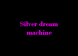 Silver dream

machine