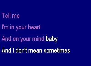 baby

And I don't mean sometimes