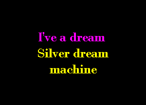 I've a dream

Silver dream
machine