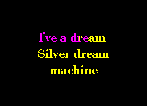 I've a dream

Silver dream
machine