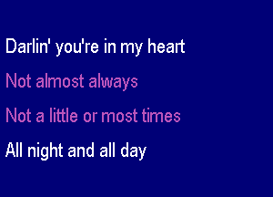 Darlin' you're in my head

All night and all day