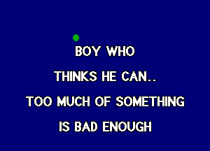 BOY WHO

THINKS HE CAN..
TOO MUCH OF SOMETHING
IS BAD ENOUGH