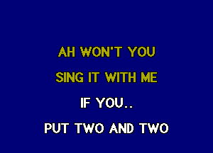AH WON'T YOU

SING IT WITH ME
IF YOU..
PUT TWO AND TWO