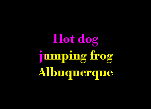 Hot dog

jumping frog

Albuquerque