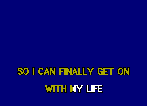 SO I CAN FINALLY GET ON
WITH MY LIFE