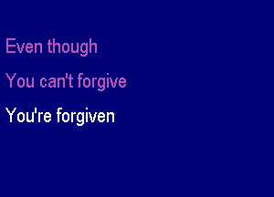 You're forgiven