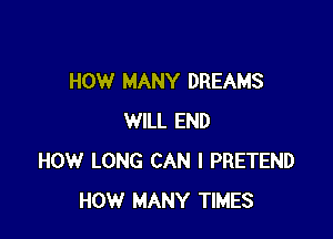 HOW MANY DREAMS

WILL END
HOW LONG CAN I PRETEND
HOW MANY TIMES