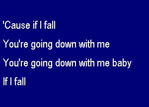 'Cause ifl fall

You're going down with me

You're going down with me baby
lfl fall