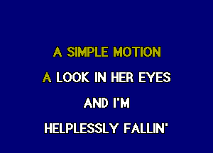 A SIMPLE MOTION

A LOOK IN HER EYES
AND I'M
HELPLESSLY FALLIN'